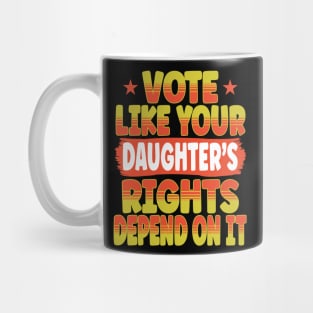 Vote Like Your Daughter's Rights Depend On It Mug